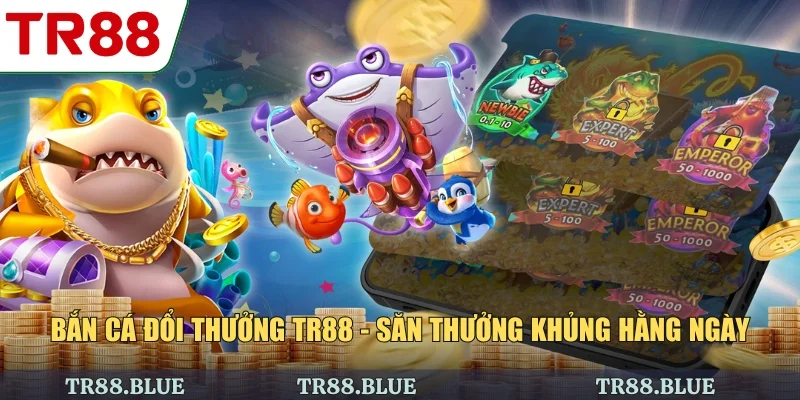 Bắn Cá Đổi Thưởng TR88 - Săn Thưởng Khủng Hằng Ngày