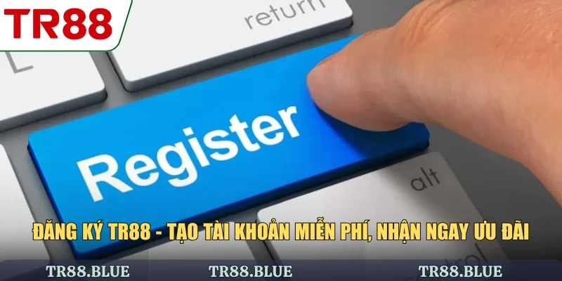 Đăng Ký TR88 - Tạo Tài Khoản Miễn Phí, Nhận Ngay Ưu Đãi